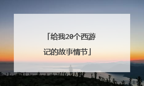 给我20个西游记的故事情节