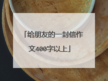 给朋友的一封信作文400字以上