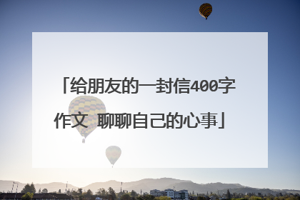 给朋友的一封信400字作文 聊聊自己的心事