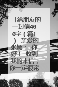 给朋友的一封信400字（篇1） 亲爱的张颖： 你好！ 收到我的来信，你一定很诧异，因为我们已