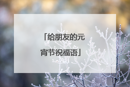 给朋友的元宵节祝福语