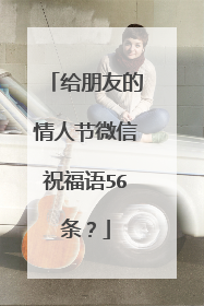给朋友的情人节微信祝福语56条？