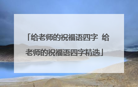 给老师的祝福语四字 给老师的祝福语四字精选