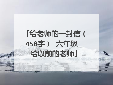 给老师的一封信（450字） 六年级 给以前的老师