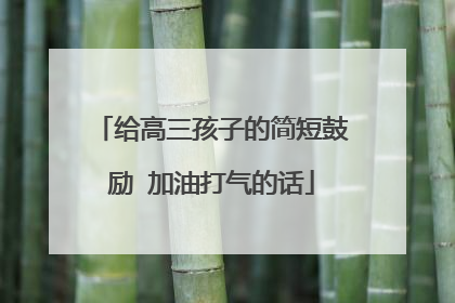 给高三孩子的简短鼓励 加油打气的话