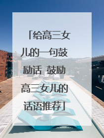 给高三女儿的一句鼓励话 鼓励高三女儿的话语推荐