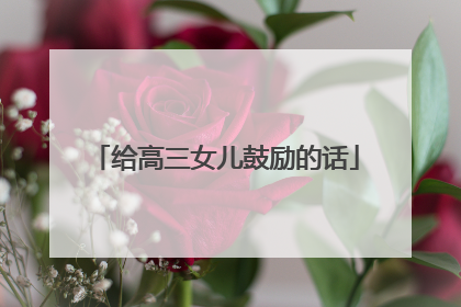 给高三女儿鼓励的话