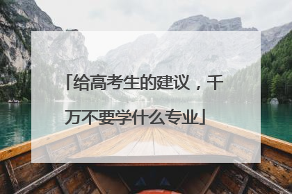 给高考生的建议，千万不要学什么专业