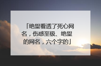 绝望看透了死心网名，伤感至极、绝望的网名，六个字的