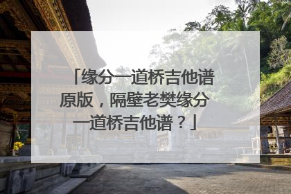 缘分一道桥吉他谱原版，隔壁老樊缘分一道桥吉他谱？