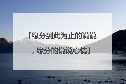 缘分到此为止的说说,缘分的说说心情