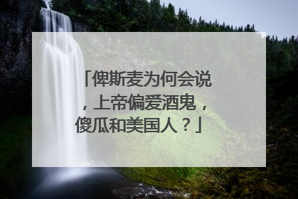 俾斯麦为何会说，上帝偏爱酒鬼，傻瓜和美国人？