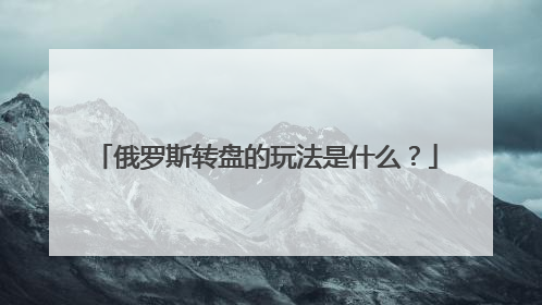 俄罗斯转盘的玩法是什么？