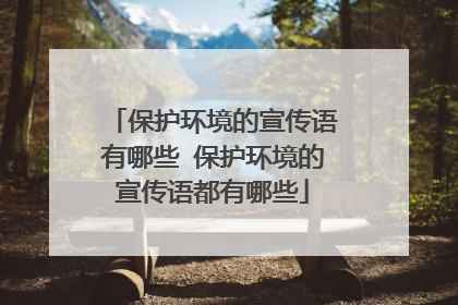 保护环境的宣传语有哪些 保护环境的宣传语都有哪些