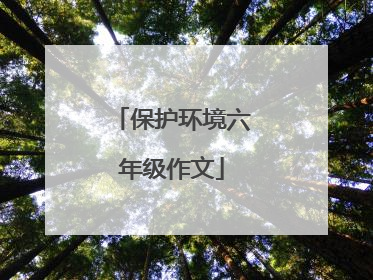 保护环境六年级作文