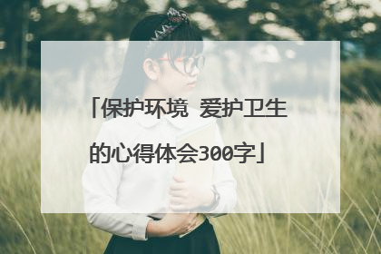 保护环境 爱护卫生的心得体会300字