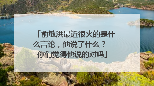 俞敏洪最近很火的是什么言论，他说了什么？ 你们觉得他说的对吗