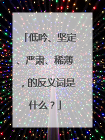 低吟、坚定、严肃、稀薄,的反义词是什么?