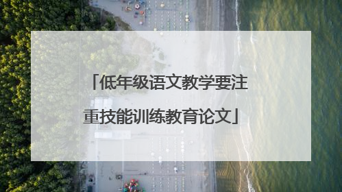 低年级语文教学要注重技能训练教育论文