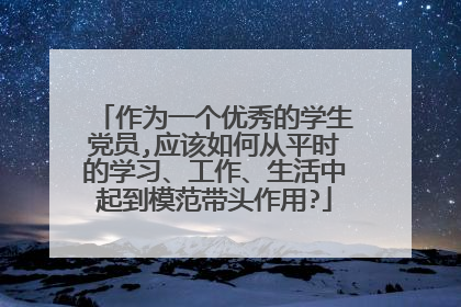 作为一个优秀的学生党员,应该如何从平时的学习、工作、生活中起到模范带头作用?