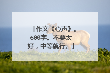 作文《心声》。600字。不要太好，中等就行。