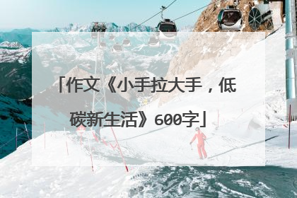 作文《小手拉大手，低碳新生活》600字