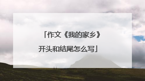 作文《我的家乡》开头和结尾怎么写