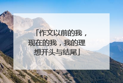 作文以前的我,现在的我,我的理想开头与结尾