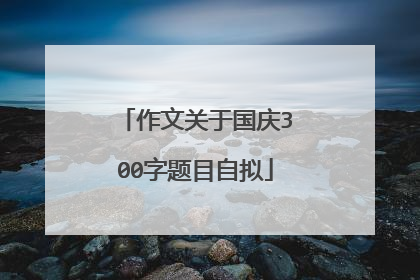 作文关于国庆300字题目自拟
