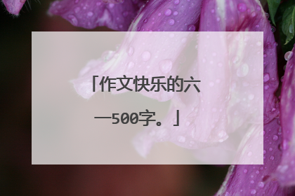 作文快乐的六一500字。