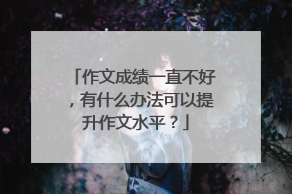 作文成绩一直不好，有什么办法可以提升作文水平？