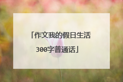 作文我的假日生活300字普通话
