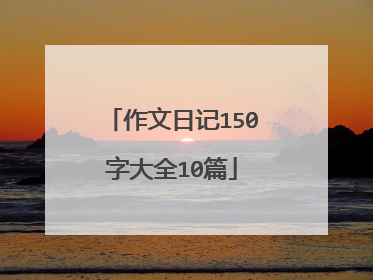 作文日记150字大全10篇