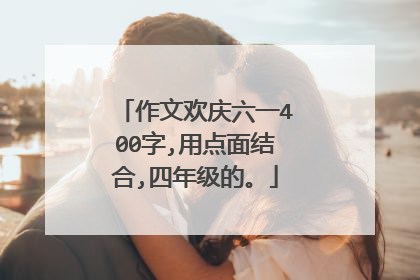 作文欢庆六一400字,用点面结合,四年级的。