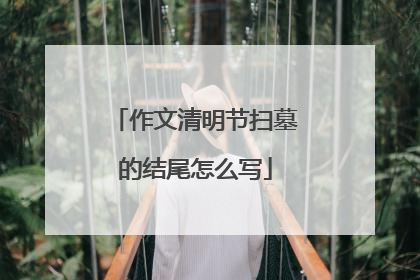 作文清明节扫墓的结尾怎么写