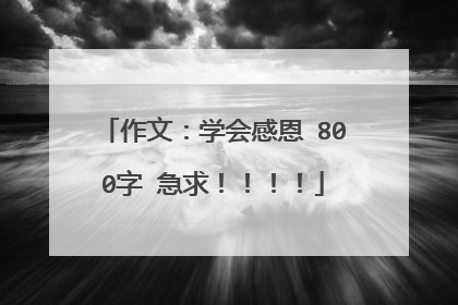 作文：学会感恩 800字 急求！！！！