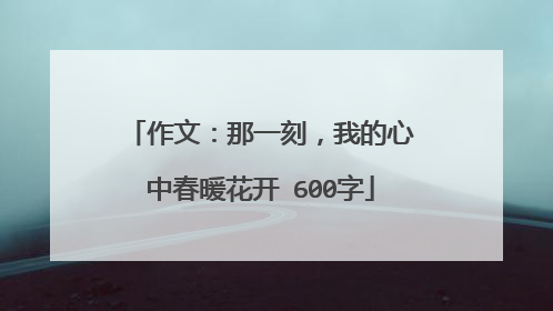 作文：那一刻，我的心中春暖花开 600字