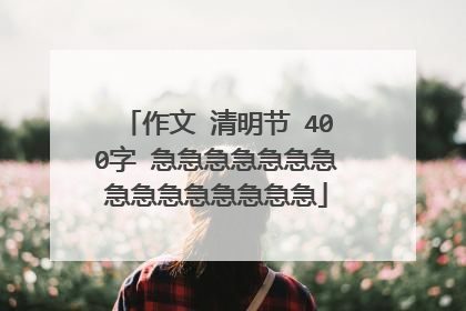 作文 清明节 400字 急急急急急急急急急急急急急急急