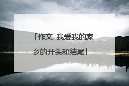 作文 我爱我的家乡的开头和结尾