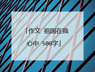 作文 祖国在我心中 500字