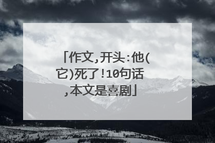 作文,开头:他(它)死了!10句话,本文是喜剧