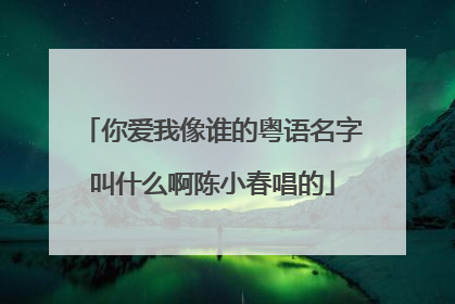 你爱我像谁的粤语名字叫什么啊陈小春唱的