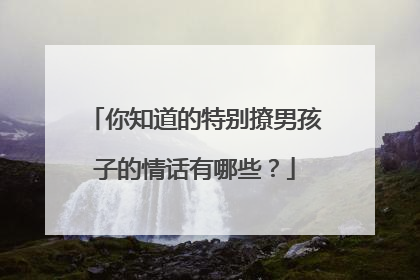 你知道的特别撩男孩子的情话有哪些？