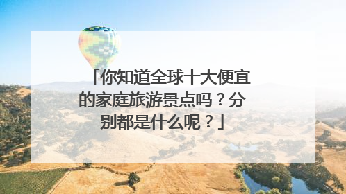 你知道全球十大便宜的家庭旅游景点吗？分别都是什么呢？