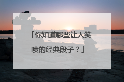 你知道哪些让人笑喷的经典段子？