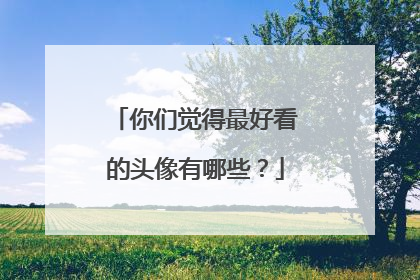 你们觉得最好看的头像有哪些？