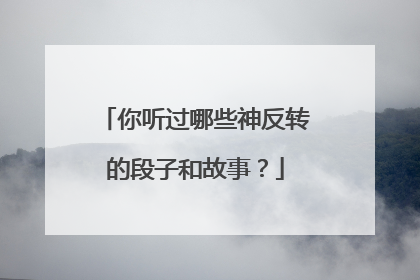 你听过哪些神反转的段子和故事？