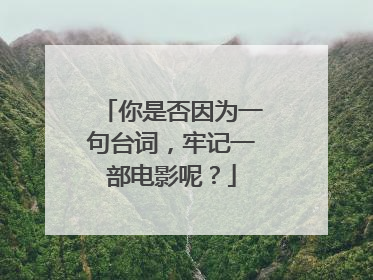 你是否因为一句台词，牢记一部电影呢？