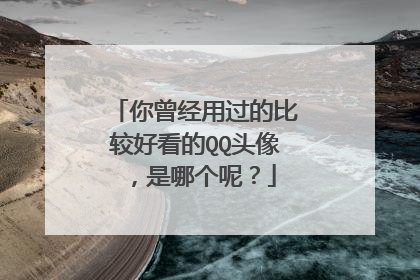 你曾经用过的比较好看的QQ头像，是哪个呢？