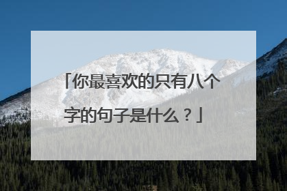 你最喜欢的只有八个字的句子是什么？